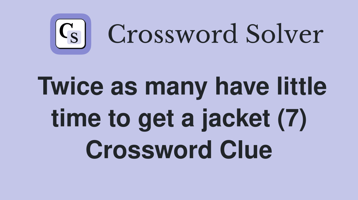 Twice as many have little time to get a jacket (7) Crossword Clue